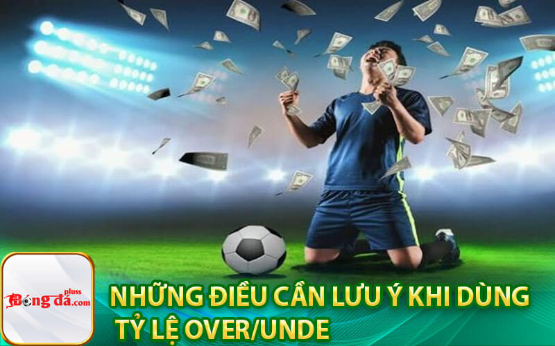 Những điều cần lưu ý khi dùng Tỷ lệ Over/Unde