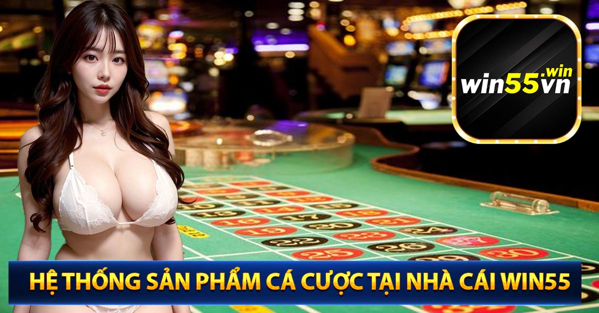 Hệ thống sản phẩm cá cược tại nhà cái win55