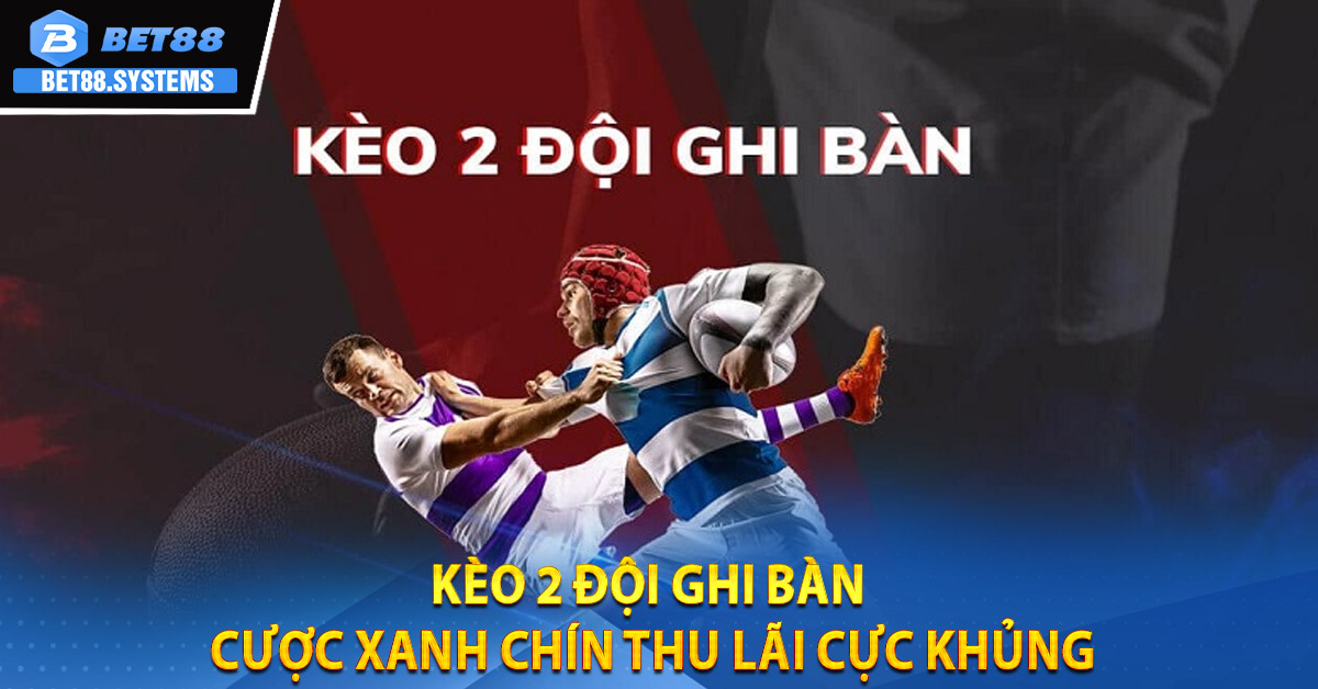 Kèo 2 Đội Ghi Bàn - Cược Xanh Chín Thu Lãi Cực Khủng