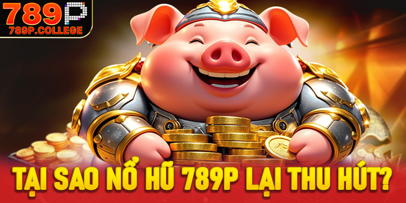 Tại sao Nổ hũ 789P lại thu hút người chơi?