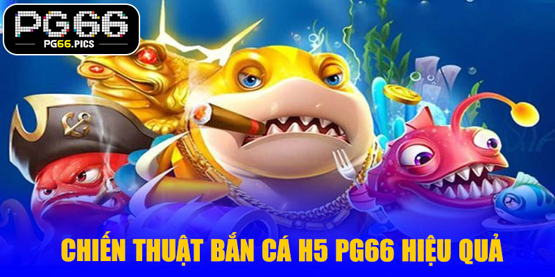 Chiến thuật bắn cá H5 PG66 hiệu quả