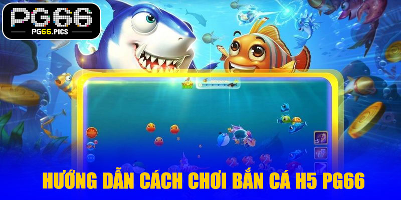 Hướng dẫn cách chơi bắn cá H5 PG66