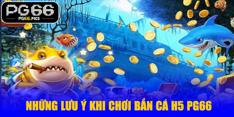 Những lưu ý khi chơi bắn cá H5 PG66