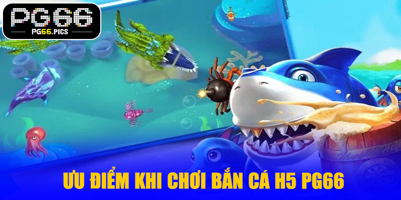 Ưu điểm khi chơi bắn cá H5 PG66