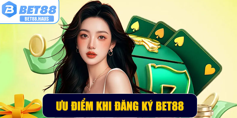Ưu điểm nổi bật khi tham gia đăng ký BET88