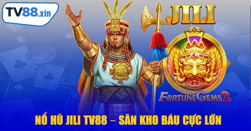 Nổ Hũ JILI TV88 – Săn Kho Báu Cực Lớn, Giải Trí Cực Đỉnh